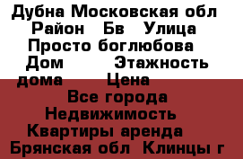 Дубна Московская обл › Район ­ Бв › Улица ­ Просто боглюбова › Дом ­ 45 › Этажность дома ­ 9 › Цена ­ 30 000 - Все города Недвижимость » Квартиры аренда   . Брянская обл.,Клинцы г.